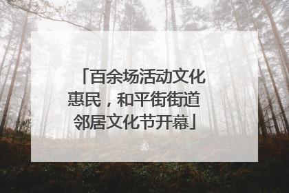 百余场活动文化惠民，和平街街道邻居文化节开幕