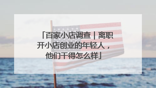 百家小店调查｜离职开小店创业的年轻人，他们干得怎么样