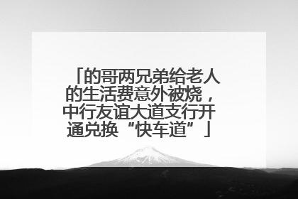 的哥两兄弟给老人的生活费意外被烧，中行友谊大道支行开通兑换“快车道”