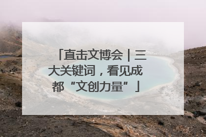 直击文博会｜三大关键词，看见成都“文创力量”