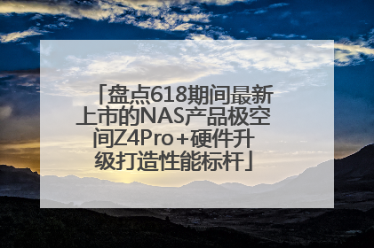盘点618期间最新上市的NAS产品极空间Z4Pro+硬件升级打造性能标杆