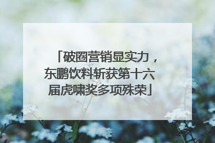 破圈营销显实力，东鹏饮料斩获第十六届虎啸奖多项殊荣