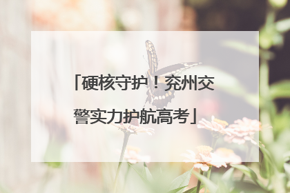 硬核守护！兖州交警实力护航高考