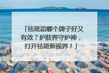 祛斑霜哪个牌子好又有效？护肤界守护神，打开祛斑新视界！