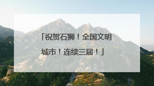 祝贺石狮！全国文明城市！连续三届！