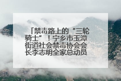 禁毒路上的“三轮骑士”！宁乡市玉潭街道社会禁毒协会会长李志明全家总动员，织密“防毒网”