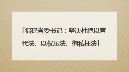 福建省委书记：坚决杜绝以言代法、以权压法、徇私枉法