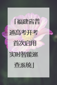 福建省普通高考开考 首次启用实时智能巡查系统
