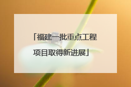 福建一批重点工程项目取得新进展