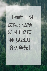 福建三明法院：弘扬爱国主义精神 见贤思齐勇争先