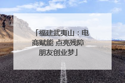 福建武夷山：电商赋能 点亮残障朋友创业梦