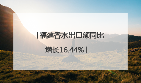 福建香水出口额同比增长16.44%