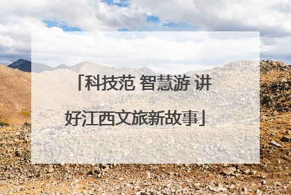 科技范 智慧游 讲好江西文旅新故事