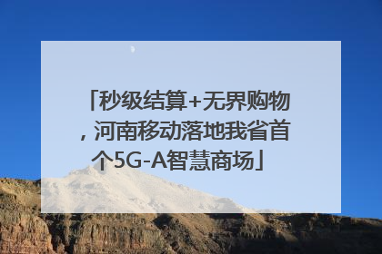 秒级结算+无界购物，河南移动落地我省首个5G-A智慧商场