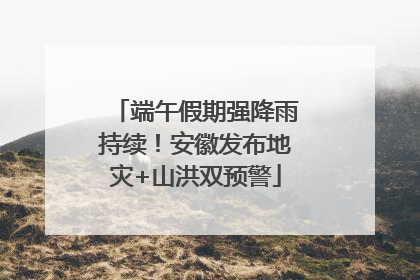 端午假期强降雨持续！安徽发布地灾+山洪双预警