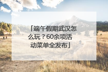 端午假期武汉怎么玩？60余项活动菜单全发布