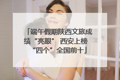 端午假期陕西文旅成绩“亮眼” 西安上榜“四个”全国前十