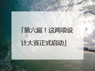 第六届！这两项设计大赛正式启动