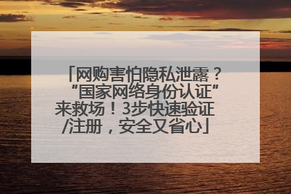 网购害怕隐私泄露？“国家网络身份认证”来救场！3步快速验证/注册，安全又省心