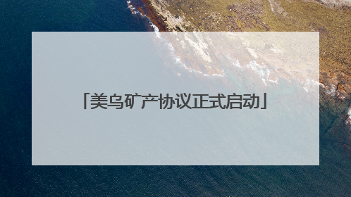 美乌矿产协议正式启动
