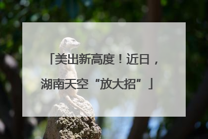 美出新高度！近日，湖南天空“放大招”