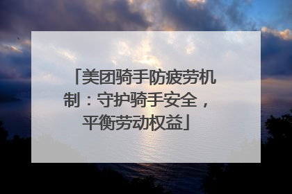 美团骑手防疲劳机制：守护骑手安全，平衡劳动权益