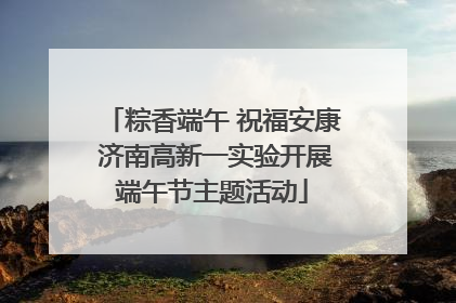 粽香端午 祝福安康 济南高新一实验开展端午节主题活动
