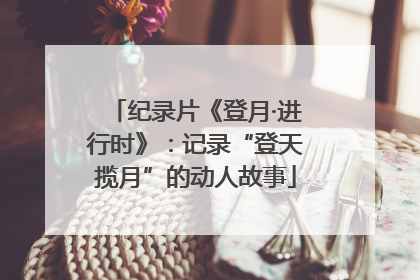 纪录片《登月·进行时》：记录“登天揽月”的动人故事