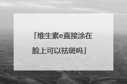 维生素e直接涂在脸上可以祛斑吗