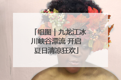 组图｜九龙江冰川峡谷漂流 开启夏日清凉狂欢