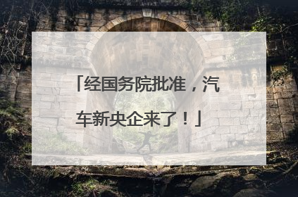经国务院批准，汽车新央企来了！