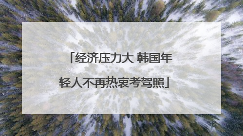 经济压力大 韩国年轻人不再热衷考驾照