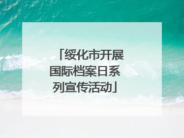 绥化市开展国际档案日系列宣传活动
