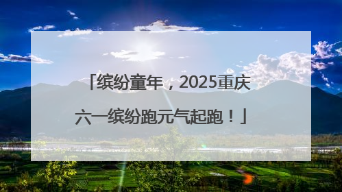 缤纷童年，2025重庆六一缤纷跑元气起跑！