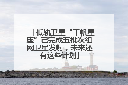 低轨卫星“千帆星座”已完成五批次组网卫星发射，未来还有这些计划