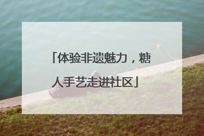 体验非遗魅力，糖人手艺走进社区