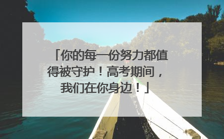 你的每一份努力都值得被守护！高考期间，我们在你身边！