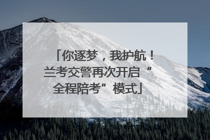 你逐梦，我护航！兰考交警再次开启“全程陪考”模式