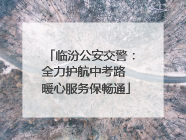 临汾公安交警：全力护航中考路 暖心服务保畅通