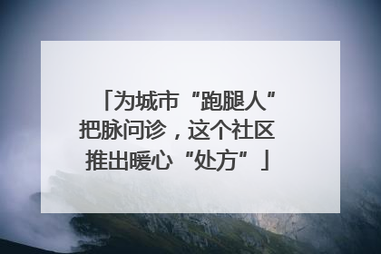 为城市“跑腿人”把脉问诊，这个社区推出暖心“处方”
