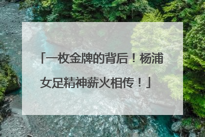 一枚金牌的背后！杨浦女足精神薪火相传！