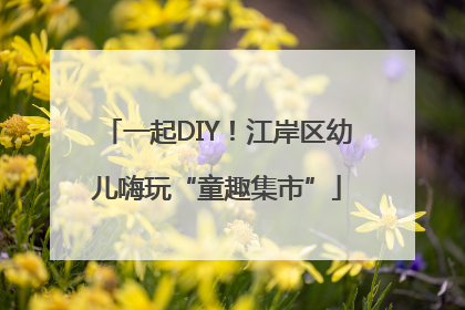 一起DIY！江岸区幼儿嗨玩“童趣集市”