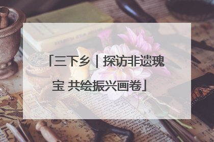 三下乡｜探访非遗瑰宝 共绘振兴画卷