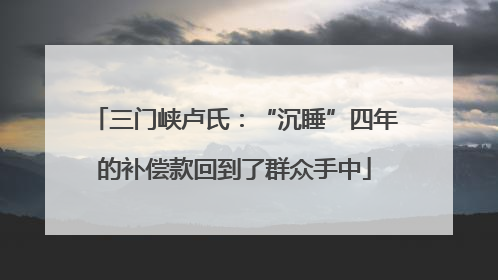 三门峡卢氏：“沉睡”四年的补偿款回到了群众手中