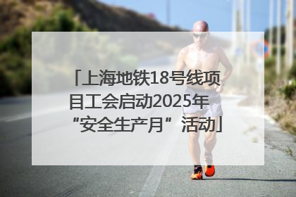 上海地铁18号线项目工会启动2025年“安全生产月”活动