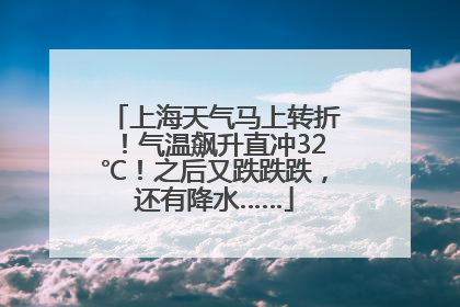 上海天气马上转折！气温飙升直冲32℃！之后又跌跌跌，还有降水……