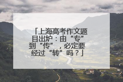 上海高考作文题目出炉：由“专”到“传”，必定要经过“转”吗？