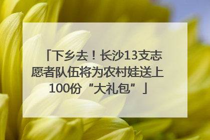 下乡去！长沙13支志愿者队伍将为农村娃送上100份“大礼包”