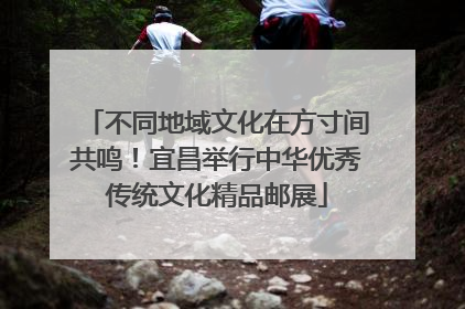 不同地域文化在方寸间共鸣！宜昌举行中华优秀传统文化精品邮展