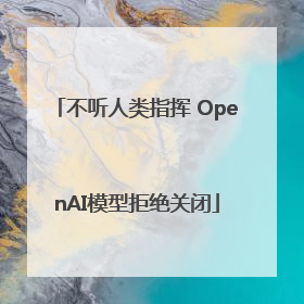 不听人类指挥 OpenAI模型拒绝关闭